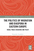 The Politics of Migration and Diaspora in Eastern Europe (Routledge Studies in Development, Mobilities and Migration)
