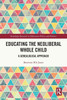 Educating the Neoliberal Whole Child (Routledge Research in Education Policy and Politics)