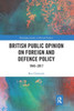 British Public Opinion on Foreign and Defence Policy: 1945-2017 (Routledge Studies in British Politics)