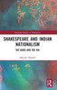 Shakespeare and Indian Nationalism (Routledge Studies in Shakespeare)