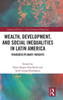 Wealth, Development, and Social Inequalities in Latin America (Coping with Crisis - Latin American Perspectives)
