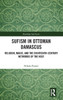 Sufism in Ottoman Damascus (Routledge Sufi Series)