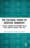 The Cultural Power of Medieval Monarchy (Studies in Medieval History and Culture)