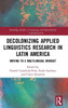 Decolonizing Applied Linguistics Research in Latin America (Routledge Studies in Language and Intercultural Communication)