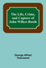 The Life, Crime, and Capture of John Wilkes Booth