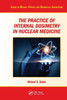 The Practice of Internal Dosimetry in Nuclear Medicine (Series in Medical Physics and Biomedical Engineering)