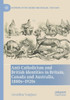 Anti-Catholicism and British Identities in Britain, Canada and Australia, 1880s-1920s (Histories of the Sacred and Secular, 1700-2000)