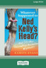 Whatever Happened to Ned Kelly's Head [Large Print 16pt]