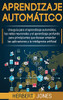 Aprendizaje automatico: Una guía para el aprendizaje automatico, las redes neuronales y el aprendizaje profundo para principiantes que desean entender ... la inteligencia artificial (Spanish Edition)