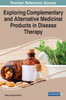 Exploring Complementary and Alternative Medicinal Products in Disease Therapy (Advances in Medical Diagnosis, Treatment, and Care)