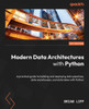 Modern Data Architectures with Python: A practical guide to building and deploying data pipelines, data warehouses, and data lakes with Python