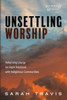Unsettling Worship: Reforming Liturgy for Right Relations with Indigenous Communities (Worship and Witness)