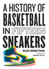 A History of Basketball in Fifteen Sneakers