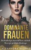 Dominante Frauen: Das Handbuch für dominante Frauen und devote Männer für fantastische Beziehungen (Glückliche Femdom-Beziehungen) (German Edition)