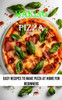 Making Pizza: Easy Recipes to Make Pizza at Home for Beginners