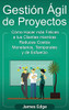Gestión Ãgil de Proyectos: Cómo Hacer mas Felices a sus Clientes mientras Reduce Costos Monetarios, Temporales y de Esfuerzo (Spanish Edition)