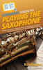 HowExpert Guide to Playing the Saxophone: 101 Tips to Learn How to Practice, Play, and Perform the Saxophone for Beginners, Intermediates, and Advanced Saxophonists