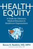 Health Equity: A Guide for Clinicians, Medical Educators & Healthcare Organizations