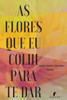 AS FLORES QUE EU COLHI PARA TE DAR: Poemas (Portuguese Edition)