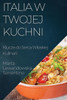 Italia w Twojej Kuchni: Klucze do Serca Wloskiej Kulinarii (Polish Edition)