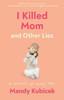 I Killed Mom and Other Lies: A Memoir of Early Loss