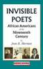 Invisible Poets: Afro-Americans of the Nineteenth Century:: African Americans of the Nineteenth Century: African Americans of the 19th Century