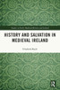 History and Salvation in Medieval Ireland (Studies in Early Medieval Britain and Ireland)