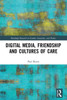 Digital Media, Friendship and Cultures of Care (Routledge Research in Gender, Sexuality, and Media)