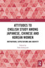 Attitudes to English Study among Japanese, Chinese and Korean Women (Routledge Research in Language Education)