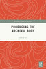Producing the Archival Body (Routledge Studies in Archives)