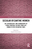 Secular Byzantine Women (Routledge Research in Byzantine Studies)