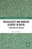 Masculinity and Modern Slavery in Nepal: Transitions into Freedom (Routledge ISS Gender, Sexuality and Development Studies)