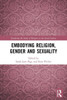 Embodying Religion, Gender and Sexuality (Gendering the Study of Religion in the Social Sciences)