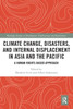 Climate Change, Disasters, and Internal Displacement in Asia and the Pacific (Routledge Studies in Development, Displacement and Resettlement)