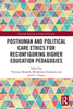Posthuman and Political Care Ethics for Reconfiguring Higher Education Pedagogies (Routledge Research in Higher Education)