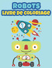Robots Livre de Coloriage: Livre de coloriage pour enfants, Carnet de Coloriage, Coloriage Robots pour enfants de 3 à 9 ans (French Edition)