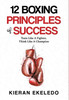 12 Boxing Principles of Success: Train Like A Fighter, Think Like A Champion
