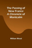The Passing Of New France A Chronicle Of Montcalm