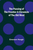 The Passing Of The Frontier A Chronicle Of The Old West