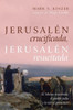 Jerusalén Crucificada, Jerusalén Resucitada: El Mesías Resucitado, El Pueblo Judío Y La Tierra Prometida (Spanish Edition)