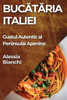Bucataria Italiei: Gustul Autentic Al Peninsulai Apenine (Romanian Edition)