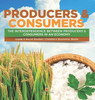 Producers & Consumers: The Interdependence Between Producers & Consumers In An Economy Grade 5 Social Studies Children's Economic Books