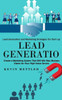 Lead Generation: Lead Generation And Marketing Strategies For Start-Up (Create A Marketing System That Will Win New Business Clients For Your High Value Service)