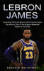 Lebron James: Interesting Facts And Quizzes About Lebron James (The Story Of One Of The Greatest Basketball Players Of All Time)