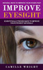 Improve Eyesight: Natural Ways To Improve Your Vision Fast (Scientifically Proven Ways To Improve Your Eyesight Naturally)