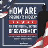 How Are Presidents Chosen? The Presidential System Of Government | The America Government And Politics Grade 6 | Children's Government Books
