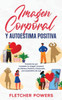 Imagen Corporal Y Autoestima Positiva: Transforma Por Completo Tu Imagen Corporal De Manera Positiva Y Desarrolla Una Autoestima De Lujo (Spanish Edition)