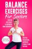 Balance Exercises For Seniors: Step By Step Fully Illustrated Home Workouts For Fall Prevention, Improved Stability, And Posture
