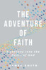 The Adventure Of Faith: A Journey Into The Heart Of God