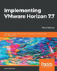 Implementing Vmware Horizon 7.7: Manage And Deploy The End-User Computing Infrastructure For Your Organization, 3Rd Edition